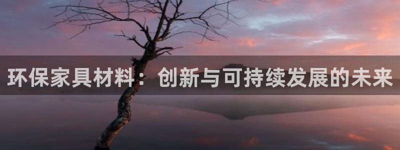 杏宇平台注册会员：环保家具材料：创新与可持续发展的未来