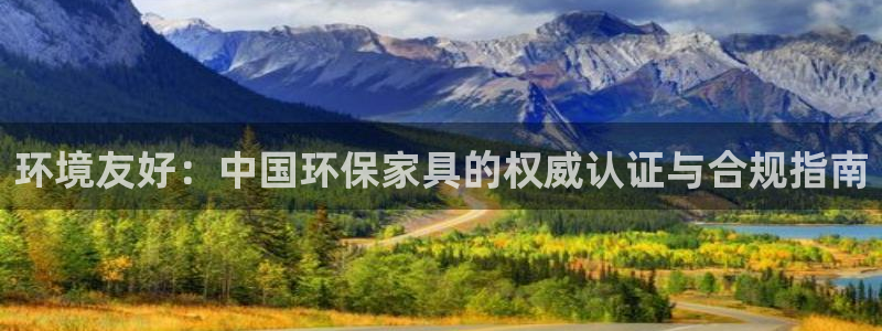 杏宇平台注册：环境友好：中国环保家具的权威认证与合规指南