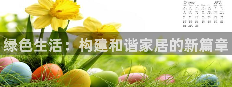 杏宇平台登录网站：绿色生活：构建和谐家居的新篇章